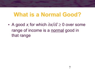 7
What is a Normal Good?
• A good xi for which ∂xi/∂I ≥ 0 over some
range of income is a normal good in
that range
 