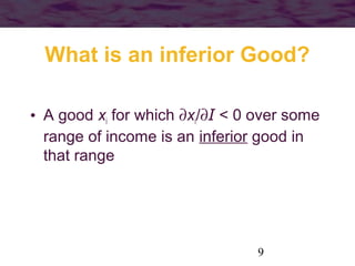 9
What is an inferior Good?
• A good xi for which ∂xi/∂I < 0 over some
range of income is an inferior good in
that range
 