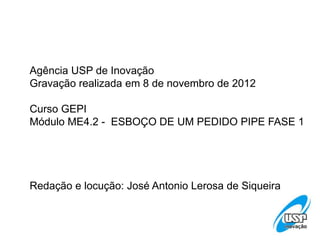 Agência USP de Inovação
Gravação realizada em 8 de novembro de 2012

Curso GEPI
Módulo ME4.2 - ESBOÇO DE UM PEDIDO PIPE FASE 1




Redação e locução: José Antonio Lerosa de Siqueira
 