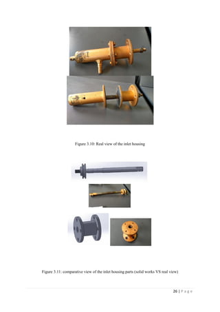 26 | P a g e
Figure 3.10: Real view of the inlet housing
Figure 3.11: comparative view of the inlet housing parts (solid works VS real view)
 