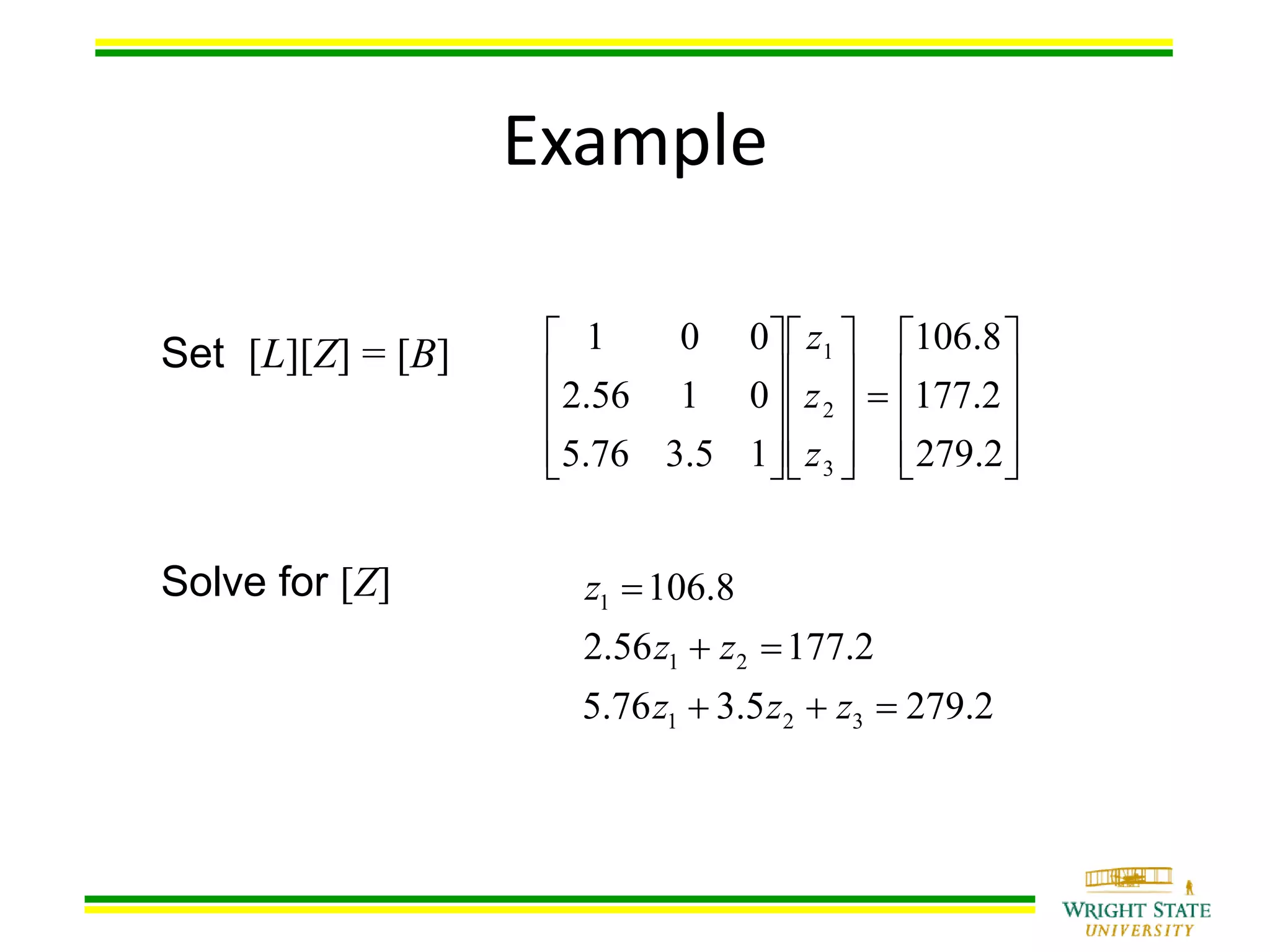 Example
Set [L][Z] = [B]
Solve for [Z]































2.279
2.177
8.106
15.376.5
0156.2
001
3
2
1
z
z
z
1
1 2
1 2 3
106.8
2.56 177.2
5.76 3.5 279.2
z
z z
z z z

 
  
 