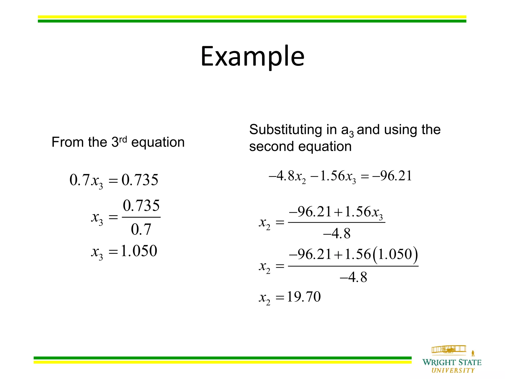 Example
From the 3rd equation
3
3
3
0 7 0 735
0 735
0 7
1 050
. x .
.
x
.
x .



Substituting in a3 and using the
second equation
2 34 8 1 56 96 21. x . x .   
 
3
2
2
2
96 21 1 56
4 8
96 21 1 56 1 050
4 8
19 70
. . x
x
.
. . .
x
.
x .
 


 



 