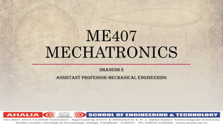 ME407
MECHATRONICS
DHANESH S
ASSISTANT PROFESSOR-MECHANICAL ENGINEERING
Add Footer Here
 