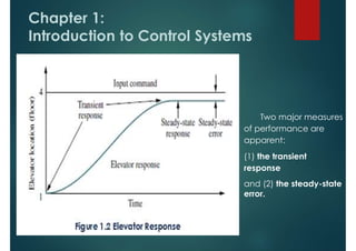 Chapter 1:
Introduction to Control Systems
Two major measures
of performance are
apparent:
(1) the transient
response
and (2) the steady-state
error.
 