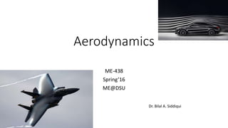 Aerodynamics
ME-438
Spring’16
ME@DSU
Dr. Bilal A. Siddiqui
 
