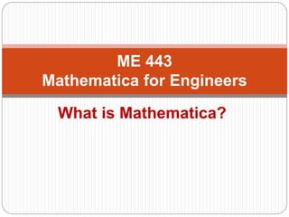 What is Mathematica? 
ME 443 Mathematica for Engineers  