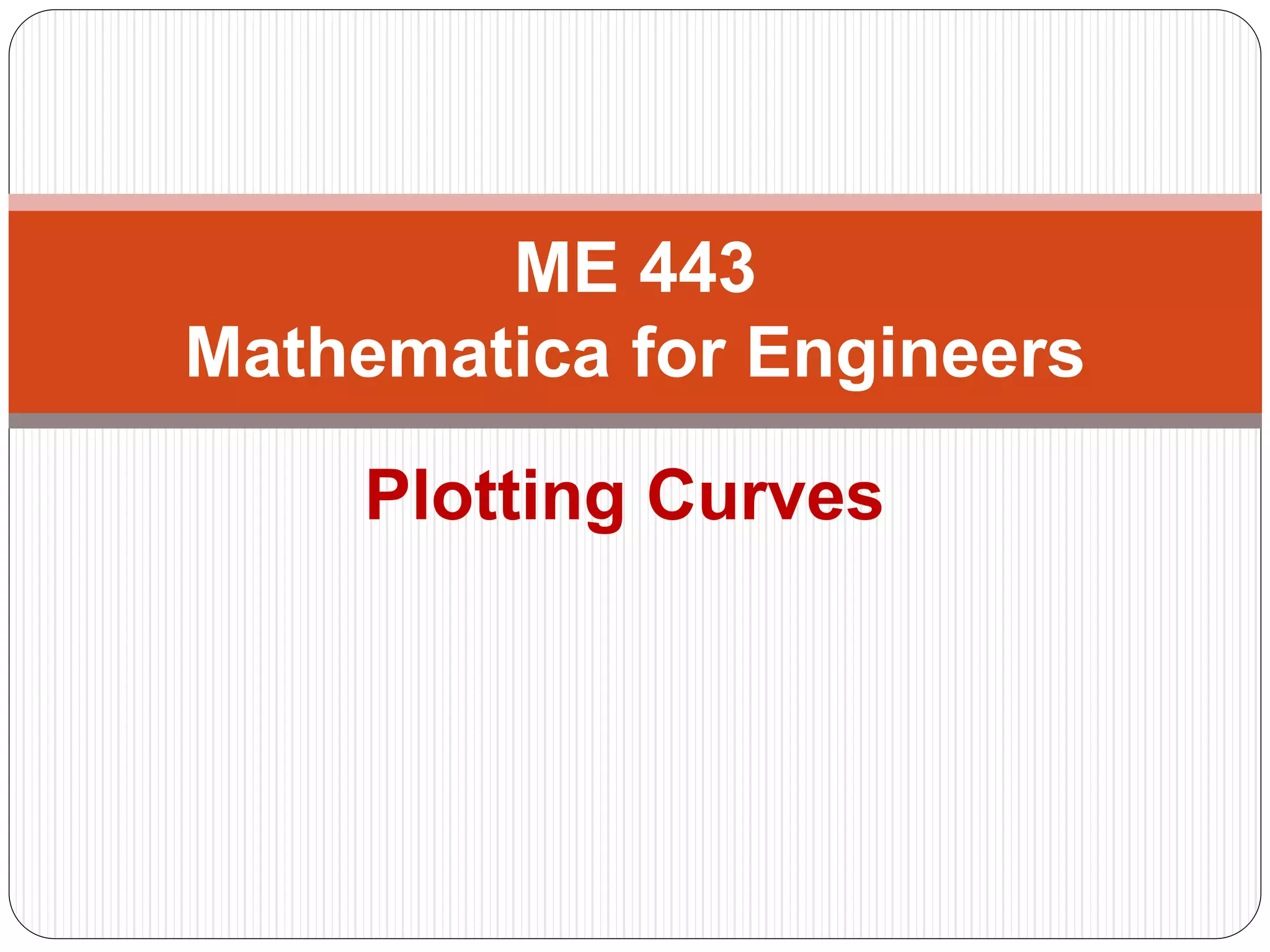 Plotting Curves 
ME 443 Mathematica for Engineers  