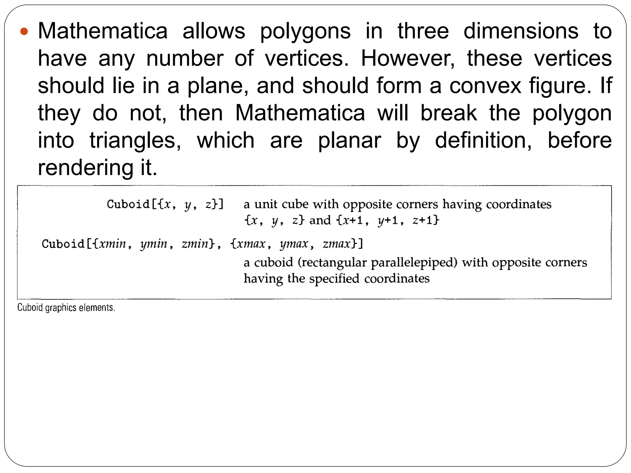 Mathematica allows polygons in three dimensions to have any number of vertices. However, these vertices should lie in a plane, and should form a convex figure. If they do not, then Mathematica will break the polygon into triangles, which are planar by definition, before rendering it.  