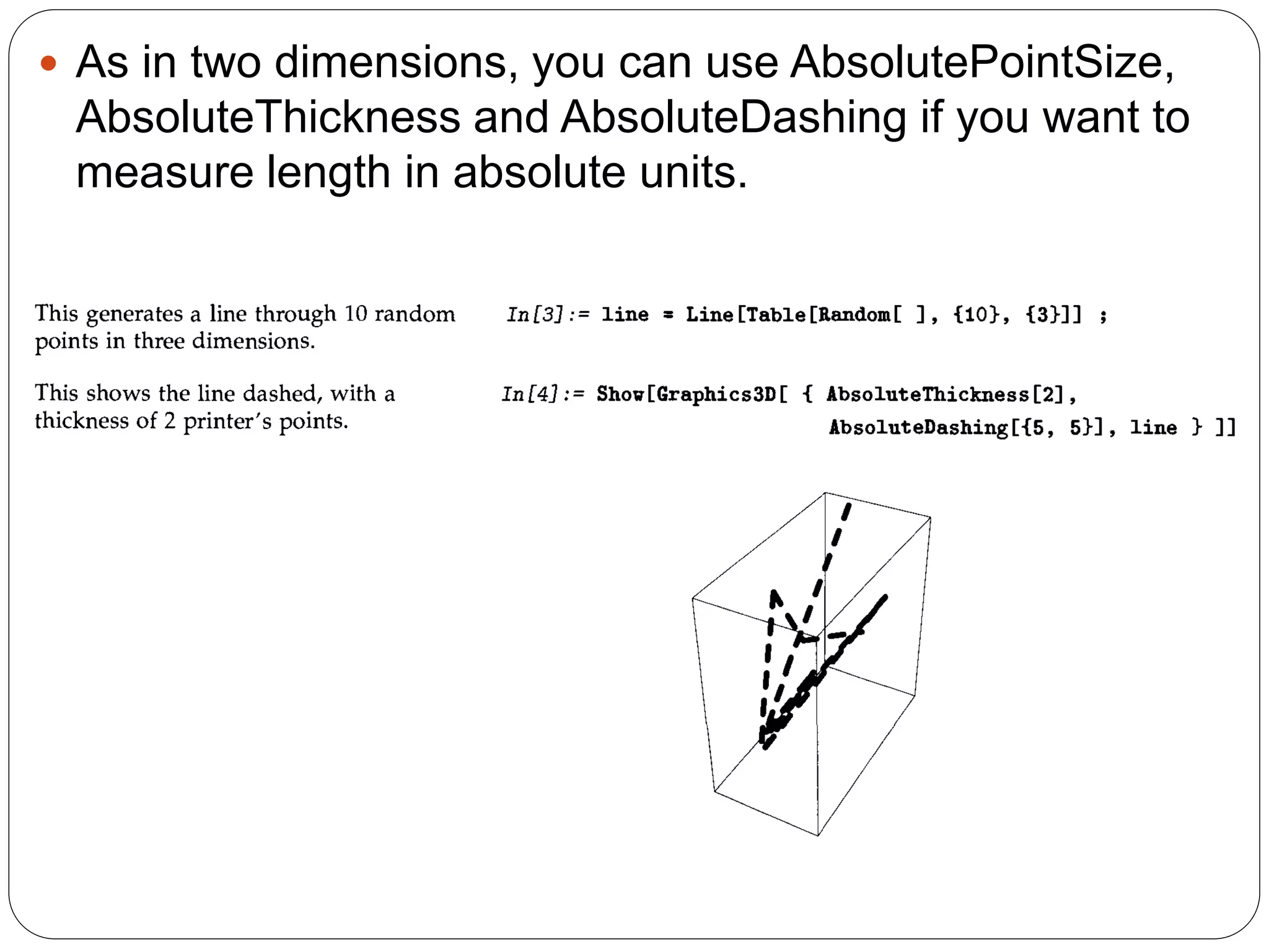 As in two dimensions, you can use AbsolutePointSize, AbsoluteThickness and AbsoluteDashing if you want to measure length in absolute units.  