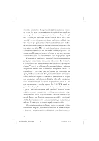 124
ÉMILE DURKHEIM
encontrar uma melhor dosagem das disciplinas ensinadas, aumen-
tar a parte das letras ou a das ciências, ou equilibrá-las engenhosa-
mente, quando o necessário, na verdade, é uma mudança de espí-
rito e orientação. Ainda que não tivéssemos outras razões para
suspeitá-lo, esses sobressaltos seriam a melhor prova. Nada mais
vão, pois, do que queixar-se do excesso dessas incessantes mudan-
ças e recomendar a paciência: não é aconselhando calma ao febril
que se cura sua febre. Mas, por outro lado, chegou o momento de
acabar com esses desvios, de entender o ensino que geram, e en-
frentar o problema com coragem, tal como se apresenta, em toda
a sua extensão. Isso é o que tentaremos fazer nas páginas a seguir.
Um fator tem contribuído, mais particularmente e em grande
parte, para essa extrema confusão: a intervenção das preocupa-
ções e preconceitos políticos na elaboração das concepções peda-
gógicas. Vimos, já no início deste livro, que existia uma espécie de
antagonismo natural entre o espírito da Antiguidade clássica e o
cristianismo e, em toda a parte da história que recorremos até
agora, não houve, por assim dizer, nenhum momento em que não
se haja encontrado algum doutor cristão para assinalar os perigos
que uma cultura exclusivamente literária, sobretudo uma cultura
cujos materiais vinham, todos eles, do paganismo, faria à fé. Ora,
por uma singular reviravolta, a partir do século XIX, no dia se-
guinte à revolução, fez-se como uma aliança entre o humanismo e
a Igreja. Os representantes do tradicionalismo, tanto em matéria
religiosa como em matéria social e política, encontraram no antigo
ensino literário, errada ou corretamente, o melhor auxiliar do que
parecia-lhes ser a sã doutrina, enquanto, ao contrário, o ensino ci-
entífico lhes parecia suspeito. Consequentemente, os liberais de toda
ordem e de todo grau inclinaram-se pela causa contrária.
O resultado, naturalmente, foi que, conforme o partido político
que estivesse no poder, conforme se orientasse de preferência para
o futuro ou o passado, o ensino oscilou entres esses dois polos opos-
Émile Durkheim_fev2010.pmd 21/10/2010, 09:15124
 