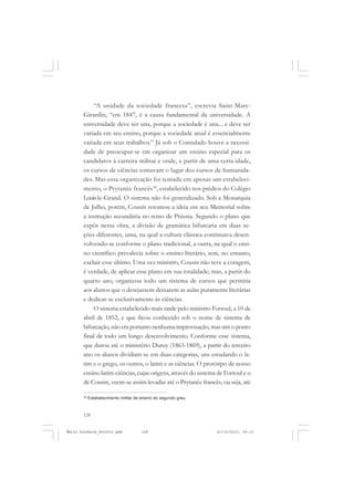 128
ÉMILE DURKHEIM
“A unidade da sociedade francesa”, escrevia Saint-Marc-
Girardin, “em 1847, é a causa fundamental da universidade. A
universidade deve ser una, porque a sociedade é una... e deve ser
variada em seu ensino, porque a sociedade atual é essencialmente
variada em seus trabalhos.” Já sob o Consulado houve a necessi-
dade de preocupar-se em organizar um ensino especial para os
candidatos à carreira militar e onde, a partir de uma certa idade,
os cursos de ciências tomavam o lugar dos cursos de humanida-
des. Mas essa organização foi tentada em apenas um estabeleci-
mento, o Prytanée francês38
, estabelecido nos prédios do Colégio
Louis-le-Grand. O sistema não foi generalizado. Sob a Monarquia
de Julho, porém, Cousin retomou a ideia em seu Memorial sobre
a instrução secundária no reino de Prússia. Segundo o plano que
expôs nessa obra, a divisão de gramática bifurcaria em duas se-
ções diferentes, uma, na qual a cultura clássica continuava desen-
volvendo-se conforme o plano tradicional, a outra, na qual o ensi-
no científico prevalecia sobre o ensino literário, sem, no entanto,
excluir esse último. Uma vez ministro, Cousin não teve a coragem,
é verdade, de aplicar esse plano em sua totalidade; mas, a partir do
quarto ano, organizou todo um sistema de cursos que permitia
aos alunos que o desejassem deixarem as aulas puramente literárias
e dedicar-se exclusivamente às ciências.
O sistema estabelecido mais tarde pelo ministro Fortoul, a 10 de
abril de 1852, e que ficou conhecido sob o nome de sistema de
bifurcação, não era portanto nenhuma improvisação,mas sim o ponto
final de todo um longo desenvolvimento. Conforme esse sistema,
que durou até o ministério Duruy (1863-1869), a partir do terceiro
ano os alunos dividiam-se em duas categorias, uns estudando o la-
tim e o grego, os outros, o latim e as ciências. O protótipo de nosso
ensino latim-ciências, cujas origens, através do sistema de Fortoul e o
de Cousin, veem-se assim levadas até o Prytanée francês, ou seja, até
38
Estabelecimento militar de ensino do segundo grau.
Émile Durkheim_fev2010.pmd 21/10/2010, 09:15128
 
