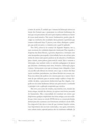 129
COLEÇÃO EDUCADORES
o início do século. É verdade que o sistema da bifurcação deixou na
mente dos homens que o praticaram ou sofreram lembranças tão
más que esse precedente não serve para inspirar confiança no futuro
de nossa atual tentativa. Não temos fundamentos, porém, para di-
vulgar as conclusões dos resultados dessa primeira experiência que
estamos realizando hoje. É preciso, com efeito, distinguir o princí-
pio, que pode ser justo, e a maneira com a qual foi aplicado.
Em 1852, estava-se no começo do Segundo Império, isto é,
num momento de verdadeira depressão intelectual. Para impedir o
despertar das ideias liberais, o governo dispensava a instrução com
uma mesquinhez preocupada e desconfiada; havia um esforço para
retirar do ensino tudo quanto pudesse ter de educativo e fortificante
para a mente, numa palavra, para torná-lo estéril. Não é somente a
bifurcação, mas também todos os métodos pedagógicos da época
que deixaram a lembrança mais triste. Somente a bifurcação pagou
o preço. Acrescentem a isso que as crianças eram obrigadas a fazer
sua escolha cedo demais (no terceiro ano) e que os alunos das duas
seções recebiam, parcialmente, sua cultura literária em comum, em-
bora essa cultura não pudesse ser a mesma para uns e outros. Isso é
mais do que suficiente para ao mesmo tempo explicar o longo des-
crédito da ideia, o preconceito desfavorável que lhe é ligado, e im-
pedir-nos de acatar facilmente demais esse preconceito e confundir
o princípio com a aplicação temporária que recebeu.
De resto, esse curso de estudos, cuja matéria vem, metade das
letras antigas, metade das ciências, era apenas uma forma atenuada
do humanismo. Mas a necessidade de constituir um ensino que
dispensasse qualquer empréstimo das letras antigas, essa necessida-
de que vimos nascer no século XVIII, devia-se a causas profundas
demais para não continuar a ser fortemente sentida no século XIX.
Era impossível não dar-se conta de que existiam funções sociais,
cuja importância não era mais contestada, e nas quais, entretanto,
essa cultura muito especial parecia não ter nenhuma utilidade. Já
Émile Durkheim_fev2010.pmd 21/10/2010, 09:15129
 