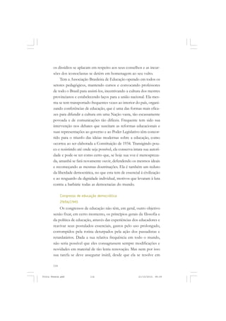 os dissídios se aplacam em respeito aos seus conselhos e as incur-
       sões dos iconoclastas se detêm em homenagem ao seu vulto.
            Tem a Associação Brasileira de Educação operado em todos os
       setores pedagógicos, mantendo cursos e convocando professores
       de todo o Brasil para assisti-los, incentivando a cultura dos mestres
       provincianos e estabelecendo laços para a união nacional. Ela mes-
       ma se tem transportado frequentes vezes ao interior do país, organi-
       zando conferências de educação, que é uma das formas mais efica-
       zes para difundir a cultura em uma Nação vasta, tão escassamente
       povoada e de comunicações tão difíceis. Frequente tem sido sua
       intervenção nos debates que suscitam as reformas educacionais e
       suas representações ao governo e ao Poder Legislativo têm concor-
       rido para o triunfo das ideias modernas sobre a educação, como
       ocorreu ao ser elaborada a Constituição de 1934. Transigindo pou-
       co e resistindo até onde seja possível, ela conserva intata sua autori-
       dade e pode-se ter como certo que, se hoje sua voz é menospreza-
       da, amanhã se fará novamente ouvir, defendendo os mesmos ideais
       e recomeçando as mesmas doutrinações. Ela é também um reduto
       da liberdade democrática, no que esta tem de essencial à civilização
       e ao resguardo da dignidade individual, motivos que levaram à luta
       contra a barbárie todas as democracias do mundo.

             Congresso de educação democrática
             29/06/1945
           Os congressos de educação não têm, em geral, outro objetivo
       senão fixar, em certo momento, os princípios gerais da filosofia e
       da política de educação, através das experiências dos educadores e
       reavivar seus postulados essenciais, gastos pelo uso prolongado,
       corrompidos pela rotina deturpados pela ação dos passadistas e
       retardatários. Dada a sua relativa frequência em todo o mundo,
       não seria possível que eles consagrassem sempre modificações e
       novidades em material de tão lenta renovação. Mas nem por isso
       sua tarefa se deve assegurar inútil, desde que ela se resolve em

       114


Frota Pessoa.pmd               114                             21/10/2010, 08:09
 