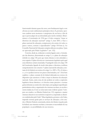 funcionando durante quase dez anos, sem fundamento legal e com
       afronta aos mais rudimentares princípios éticos. É, portanto, opor-
       tuno analisar neste momento o anteprojeto de sua lavra, a fim de
       que se possa julgar da sua idoneidade para tarefas similares. Deter-
       minava a Constituição de 1934 que à União competia “traçar as
       diretrizes da educação nacional” (artigo 5, item XIV) e fixar o
       plano nacional de educação, compreensivo do ensino de todos os
       graus e ramos, comuns e especializados” (artigo 150 letra a). Ao
       Conselho Nacional de Educação cumpria elaborar esse plano, “para
       ser aprovado pelo Poder Legislativo” (art. 152).
            Convém, desde já, evidenciar a estreita ligação entre a formula-
       ção das diretrizes, determinada no artigo 5, e o plano de educação
       referido no artigo 150, pois que muita chicana se tem articulado a
       esse respeito. O plano deveria ser o instrumento legislativo pelo qual
       essas diretrizes seriam enunciadas. O parágrafo único do artigo 150
       da Constituição, ligando de modo claro plano e diretrizes, confirma
       categoricamente este conceito: “o plano nacional de educação, cons-
       tante de lei federal, nos termos do artigo 5, n. XIV e 39 n. 8, letras a
       e e, só se poderá renovar em prazos determinados, etc”. Está bem
       explícito: o plano constará de lei federal elaborada nos termos do
       dispositivo que autorizou a União a traçar as diretrizes da educação
       nacional. Assim, outra coisa ele não poderia ser senão a expressão
       legislativa dessas diretrizes e só deveria conter preceitos e normas
       gerias referentes ao ensino dos vários tipos, sem qualquer especificação
       particularista sobre a organização dos sistemas escolares, as escolas a
       serem criadas etc. E isto se torna tanto mais evidente quanto “com-
       pete aos estados e ao Distrito Federal (art. 151) organizar e manter
       sistemas educativos nos territórios respectivos, respeitadas as diretri-
       zes estabelecidas pela União”. Duas legislações, portanto: a da União,
       impondo normas gerais para os serviços de educação; a dos esta-
       dos e Distrito Federal, construindo, dentro dos limites traçados pela
       lei federal, seus sistemas escolares, consoante as necessidades de sua
       população e as possibilidades de seus recursos.

       126


Frota Pessoa.pmd               126                              21/10/2010, 08:09
 
