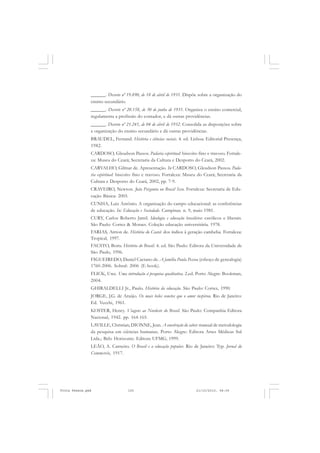 ______. Decreto nº 19.890, de 18 de abril de 1931. Dispõe sobre a organização do
               ensino secundário.
               ______. Decreto nº 20.158, de 30 de junho de 1931. Organiza o ensino comercial,
               regulamenta a profissão do contador, e dá outras providências.
               ______. Decreto nº 21.241, de 04 de abril de 1932. Consolida as disposições sobre
               a organização do ensino secundário e dá outras providências.
               BRAUDEL, Fernand. História e ciências sociais. 4. ed. Lisboa: Editorial Presença,
               1982.
               CARDOSO, Gleudson Passos. Padaria espiritual: biscoito fino e travoso. Fortale-
               za: Museu do Ceará; Secretaria da Cultura e Desporto do Ceará, 2002.
               CARVALHO, Gilmar de. Apresentação. In CARDOSO, Gleudson Passos. Pada-
               ria espiritual: biscoito fino e travoso. Fortaleza: Museu do Ceará; Secretaria da
               Cultura e Desporto do Ceará, 2002, pp. 7-9.
               CRAVEIRO, Newton. João Pergunta ou Brasil Seco. Fortaleza: Secretaria de Edu-
               cação Básica: 2005.
               CUNHA, Luiz Antônio. A organização do campo educacional: as conferências
               de educação. In: Educação e Sociedade. Campinas. n. 9, maio 1981.
               CURY, Carlos Roberto Jamil. Ideologia e educação brasileira: católicos e liberais.
               São Paulo: Cortez & Moraes. Coleção educação universitária. 1978.
               FARIAS, Aírton de. História do Ceará: dos índios à geração cambeba. Fortaleza:
               Tropical, 1997.
               FAUSTO, Boris. História do Brasil. 4. ed. São Paulo: Editora da Universidade de
               São Paulo, 1996.
               FIGUEIREDO, Daniel Caetano de. A família Paula Pessoa (esboço de genealogia)
               1760-2006. Sobral: 2006 (E-book).
               FLICK, Uwe. Uma introdução à pesquisa qualitativa. 2.ed. Porto Alegre: Bookman,
               2004.
               GHIRALDELLI Jr., Paulo. História da educação. São Paulo: Cortez, 1990.
               JORGE, J.G. de Araújo. Os mais belos sonetos que o amor inspirou. Rio de Janeiro:
               Ed. Vecchi, 1961.
               KOSTER, Henry. Viagens ao Nordeste do Brasil. São Paulo: Companhia Editora
               Nacional, 1942. pp. 164-165.
               LAVILLE, Christian; DIONNE, Jean. A construção do saber: manual de metodologia
               da pesquisa em ciências humanas. Porto Alegre: Editora Artes Médicas Sul
               Ltda.; Belo Horizonte: Editora UFMG, 1999.
               LEÃO, A. Carneiro. O Brasil e a educação popular. Rio de Janeiro: Typ. Jornal do
               Commercio, 1917.




Frota Pessoa.pmd                   155                                  21/10/2010, 08:09
 