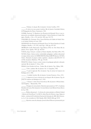 ______. Problemas de educação. Rio de Janeiro: Livraria Castilho, 1919.
       ______.Os deveres das novas gerações brasileiras. Rio de Janeiro: Sociedade Editora
       de Propaganda dos Paizes Americanos. 1923.
       LEMME, Paschoal. “O Manifesto dos Pioneiros da Educação Nova e suas re-
       percussões na realidade educacional brasileira”. Revista Brasileira de Estudos Peda-
       gógicos. Brasília, v. 86, n. 212, jan/abr. 2005, pp. 163-178.
       LINHARES, Pe. Fortunato Alves. Notas Históricas da Cidade de Sobral. Revis-
       ta do Instituto Histórico do Ceará, 1922.
       MANIFESTO dos Pioneiros da Educação Nova. In: Revista Brasileira de Estudos
       Pedagógicos. Brasília, v. 65 (159), maio/ago., 1984, pp. 407-425.
       MEIRELES, Cecília. Reinvenção. Vaga Música (1942). In. Obra Poética. Rio de
       Janeiro, Nova Aguilar, 1983. pp. 462-463.
       NAGLE, Jorge. Educação e sociedade na Primeira República. São Paulo: EPU, 1976.
       NUNES, Clarice. Cultura escolar, modernidade pedagógica e política educacional
       no espaço urbano carioca. In: HERSCHMANN, Micael; KROPF, Simone e NUNES,
       Clarice. Missionários do progresso: médicos, engenheiros e educadores no RJ-1870/1937. 10
       ed. Rio de Janeiro: Diadorim, 1996. pp. 155-224.
       PEIXOTO, Afrânio. Ensinar a ensinar: ensaios de pedagogia aplicada à educação
       nacional. Rio de Janeiro: F. Alves, 1923.
       PESSOA, José Getúlio da Frota. Psalmos. Rio de Janeiro: Typ. Aldina, 1898.
       ______. Crítica e polêmica. Rio de Janeiro: Ed. A. Gurgolino, 1902.
       ______. O açude do Quixadá. Rio de Janeiro: Typ. do Jornal do Commercio de
       Rodrigues & C, 1906.
       ______. A realidade brasileira. Rio de Janeiro: Livraria Francisco Alves, 1931.
       ______. O olygarcha do Ceará: a chronica de um despota. Rio de Janeiro: Typ. do
       Jornal do Commercio de Rodrigues & C, 1910.
       ______. A educação e a rotina: theses heterodoxas. Rio de Janeiro: Officina Indus-
       trial Graphica – Misericórdia, 1924.
       ______. Divulgação do ensino primário. Memória apresentada em 1927 à Academia
       Brasileira de Letras. Rio de Janeiro: Livraria Editora Leite Ribeira Freitas Bastos
       & Cia, 1928.
       ______. Política educacional – A reforma do ensino primário no Distrito Federal
       – discurso de Frota Pessoa”. In. SILVA, Arlete Pinto de Oliveira e (org.). Páginas da
       história – notícias da II Conferência Nacional de Educação da ABE. Belo Horizon-
       te, 4 a 11 de novembro de 1928. Brasília: MEC/INEP, 2004, pp. 93-99.
       ______. Questões atuais de educação. Jornal do Brasil. Discurso pronunciado por




Frota Pessoa.pmd                     156                                      21/10/2010, 08:09
 