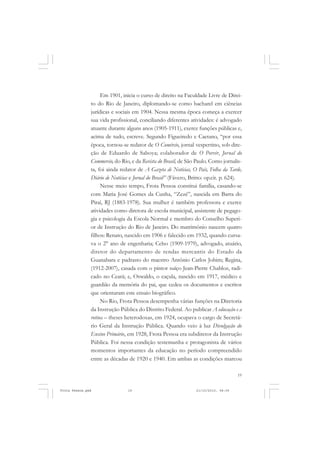 Em 1901, inicia o curso de direito na Faculdade Livre de Direi-
               to do Rio de Janeiro, diplomando-se como bacharel em ciências
               jurídicas e sociais em 1904. Nessa mesma época começa a exercer
               sua vida profissional, conciliando diferentes atividades: é advogado
               atuante durante alguns anos (1905-1911), exerce funções públicas e,
               acima de tudo, escreve. Segundo Figueiredo e Caetano, “por essa
               época, tornou-se redator de O Comércio, jornal vespertino, sob dire-
               ção de Eduardo de Saboya; colaborador de O Porvir, Jornal do
               Commercio, do Rio, e da Revista do Brasil, de São Paulo. Como jornalis-
               ta, foi ainda redator de A Gazeta de Notícias, O País, Folha da Tarde,
               Diário de Notícias e Jornal do Brasil” (Fávero, Britto: op.cit. p. 624).
                    Nesse meio tempo, Frota Pessoa constitui família, casando-se
               com Maria José Gomes da Cunha, “Zezé”, nascida em Barra do
               Piraí, RJ (1883-1978). Sua mulher é também professora e exerce
               atividades como diretora de escola municipal, assistente de pegago-
               gia e psicologia da Escola Normal e membro do Conselho Superi-
               or de Instrução do Rio de Janeiro. Do matrimônio nascem quatro
               filhos: Renato, nascido em 1906 e falecido em 1932, quando cursa-
               va o 2° ano de engenharia; Celso (1909-1979), advogado, atuário,
               diretor do departamento de rendas mercantis do Estado da
               Guanabara e padrasto do maestro Antônio Carlos Jobim; Regina,
               (1912-2007), casada com o pintor suíço Jean-Pierre Chabloz, radi-
               cado no Ceará; e, Oswaldo, o caçula, nascido em 1917, médico e
               guardião da memória do pai, que cedeu os documentos e escritos
               que orientaram este ensaio biográfico.
                    No Rio, Frota Pessoa desempenha várias funções na Diretoria
               da Instrução Pública do Distrito Federal. Ao publicar A educação e a
               rotina – theses heterodoxas, em 1924, ocupava o cargo de Secretá-
               rio Geral da Instrução Pública. Quando veio à luz Divulgação do
               Ensino Primário, em 1928, Frota Pessoa era subdiretor da Instrução
               Pública. Foi nessa condição testemunha e protagonista de vários
               momentos importantes da educação no período compreendido
               entre as décadas de 1920 e 1940. Em ambas as condições marcou

                                                                                     19


Frota Pessoa.pmd                19                               21/10/2010, 08:09
 