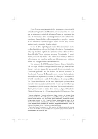 Frota Pessoa, como antes referido, pertence ao grupo dos 26
               educadores25 signatários do Manifesto. Os textos escritos nos anos
               que se seguem ao seu tempo de silêncio configuram-se como uma rica
               caixa de ressonância desta histórica polêmica. Como defensor in-
               transigente da escola laica, não poupa palavras quando a matéria
               de sua reflexão é o ensino religioso e seus arautos. Este assunto
               será retomado em maior detalhe adiante.
                    O ano de 1932 é pródigo em outros fatos de natureza políti-
               ca. Em 9 de julho eclode em São Paulo a Revolução Constituciona-
               lista, cuja bandeira explícita é o protesto contra o fato do Presi-
               dente Getúlio Vargas governar sem uma Constituição. O movi-
               mento, que dura três meses e faz centenas de vítimas, é debelado
               pelo governo em outubro, sendo seus líderes presos e exilados,
               dentre eles o ex-presidente Arthur Bernardes.
                    Em setembro de 1932 Francisco Campos deixa o Ministério.
               Em seu lugar, assume Washington Pereira Pires, que permaneceria
               frente à pasta por quase dois anos, sendo depois substituído por
               Gustavo Capanema26. No fim do ano, em Niterói, acontece a V
               Conferência Nacional de Educação, com o tema: Elaboração do
               anteprojeto de organização nacional da educação. A realização da
               V CNE coincide com a saída de Frota Pessoa do serviço público.
               Em 29 de dezembro ele recebe justa homenagem pelos serviços
               prestados à causa da educação nacional. É nessa oportunidade que
               Fernando de Azevedo profere o discurso “Lutador que não enve-
               lhece”, mencionado no início deste ensaio. Artigo publicado no
               Diário de Notícias, de 30 e 31 de dezembro de 1932 noticia o fato.
               25
                  Assinam o Manifesto: Fernando de Azevedo, Afranio Peixoto, A. de Sampaio Dória,
               Anísio Spínola Teixeira, Manoel Bergstrom Lourenço Filho, Roquette Pinto, J. G. Frota
               Pessoa, Julio de Mesquita Filho, Raul Briquet, Mario Casasanta, C. Delgado de Carvalho,
               A. Ferreira de Almeida Jr., J. P. Fontenelle, Roldão Lopes de Barros, Noemy M. da
               Silveira, Hermes Lima, Attilio Vivacqua, Francisco Venancio Filho, Paulo Maranhão,
               Cecilia Meirelles, Edgar Sussekind de Mendonça, Armanda Alvaro Alberto, Garcia de
               Rezende, Nóbrega da Cunha, Paschoal Lemme e Raul Gomes.
               26
                 Washington Pereira Pires assume em 16 de setembro de 1932, permanecendo no cargo
               até 23 de julho de 1934. Seu sucessor é Gustavo Capanema que permanece a frente do
               ministério até 30 de outubro de 1945.



                                                                                                   39


Frota Pessoa.pmd                    39                                     21/10/2010, 08:09
 