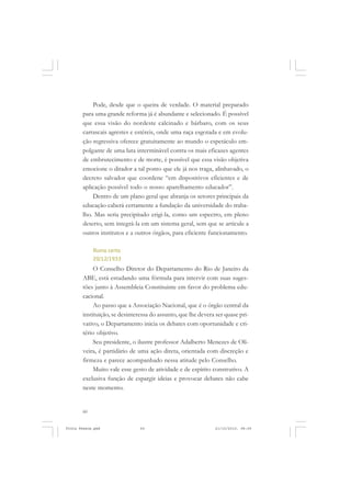 Pode, desde que o queira de verdade. O material preparado
       para uma grande reforma já é abundante e selecionado. É possível
       que essa visão do nordeste calcinado e bárbaro, com os seus
       carrascais agrestes e estéreis, onde uma raça esgotada e em evolu-
       ção regressiva oferece gratuitamente ao mundo o espetáculo em-
       polgante de uma luta interminável contra os mais eficazes agentes
       de embrutecimento e de morte, é possível que essa visão objetiva
       emocione o ditador a tal ponto que ele já nos traga, alinhavado, o
       decreto salvador que coordene “em dispositivos eficientes e de
       aplicação possível todo o nosso aparelhamento educador”.
           Dentro de um plano geral que abranja os setores principais da
       educação caberá certamente a fundação da universidade do traba-
       lho. Mas seria precipitado erigi-la, como um espectro, em pleno
       deserto, sem integrá-la em um sistema geral, sem que se articule a
       outros institutos e a outros órgãos, para eficiente funcionamento.

            Rumo certo
            20/12/1933
            O Conselho Diretor do Departamento do Rio de Janeiro da
       ABE, está estudando uma fórmula para intervir com suas suges-
       tões junto à Assembleia Constituinte em favor do problema edu-
       cacional.
            Ao passo que a Associação Nacional, que é o órgão central da
       instituição, se desinteressa do assunto, que lhe devera ser quase pri-
       vativo, o Departamento inicia os debates com oportunidade e cri-
       tério objetivo.
            Seu presidente, o ilustre professor Adalberto Menezes de Oli-
       veira, é partidário de uma ação direta, orientada com discreção e
       firmeza e parece acompanhado nessa atitude pelo Conselho.
            Muito vale esse gesto de atividade e de espírito construtivo. A
       exclusiva função de espargir ideias e provocar debates não cabe
       neste momento.


       60


Frota Pessoa.pmd               60                             21/10/2010, 08:09
 