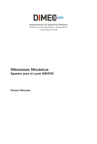 Departamento de Ingenier´ıa Mec´anica
Facultad de Ciencias F´ısicas y Matem´aticas
Universidad de Chile
Vibraciones Mec´anicas
Apuntes para el curso ME4701
Viviana Meruane
 