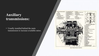 Auxiliary
transmissions:
• Usually installed behind the main
transmission to increase available ratios.
 