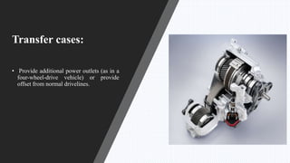 Transfer cases:
• Provide additional power outlets (as in a
four-wheel-drive vehicle) or provide
offset from normal drivelines.
 