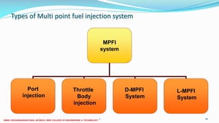 Types of Multi point fuel injection system
26 December 2017 ME6016 ADVANCED I.C ENGINES 40
MPFI
system
Port
injection
Throttle
Body
injection
L-MPFI
System
D-MPFI
System
 