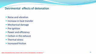 Detrimental effects of detonation
 Noise and vibration
 Increase in heat transfer
 Mechanical damage
 Pre-ignition
 Power and efficiency
 Carbon in the exhaust
 Thermal stress
 Increased friction
26 December 2017 ME6016 ADVANCED I.C ENGINES 85
 