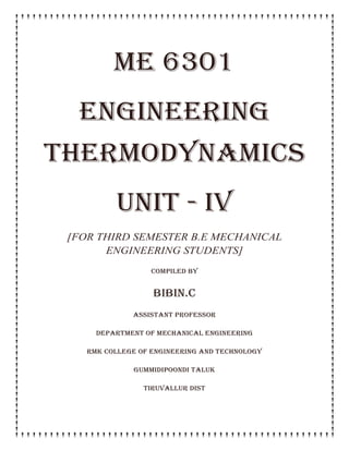 ME 6301
ENGINEERING
THERMODYNAMICS
unit - iv
[FOR THIRD SEMESTER B.E MECHANICAL
ENGINEERING STUDENTS]
COMPILED BY
BIBIN.C
ASSISTANT PROFESSOR
DEPARTMENT OF MECHANICAL ENGINEERING
RMK COLLEGE OF ENGINEERING AND TECHNOLOGY
GUMMIDIPOONDI TALUK
TIRUVALLUR DIST
 