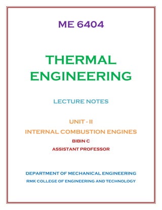 ME 6404
THERMAL
ENGINEERING
LECTURE NOTES
UNIT - II
INTERNAL COMBUSTION ENGINES
BIBIN C
ASSISTANT PROFESSOR
DEPARTMENT OF MECHANICAL ENGINEERING
RMK COLLEGE OF ENGINEERING AND TECHNOLOGY
 