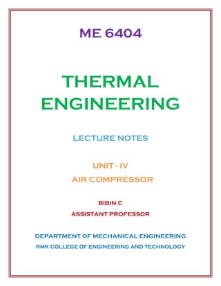 ME 6404
THERMAL
ENGINEERING
LECTURE NOTES
UNIT - IV
AIR COMPRESSOR
BIBIN C
ASSISTANT PROFESSOR
DEPARTMENT OF MECHANICAL ENGINEERING
RMK COLLEGE OF ENGINEERING AND TECHNOLOGY
 