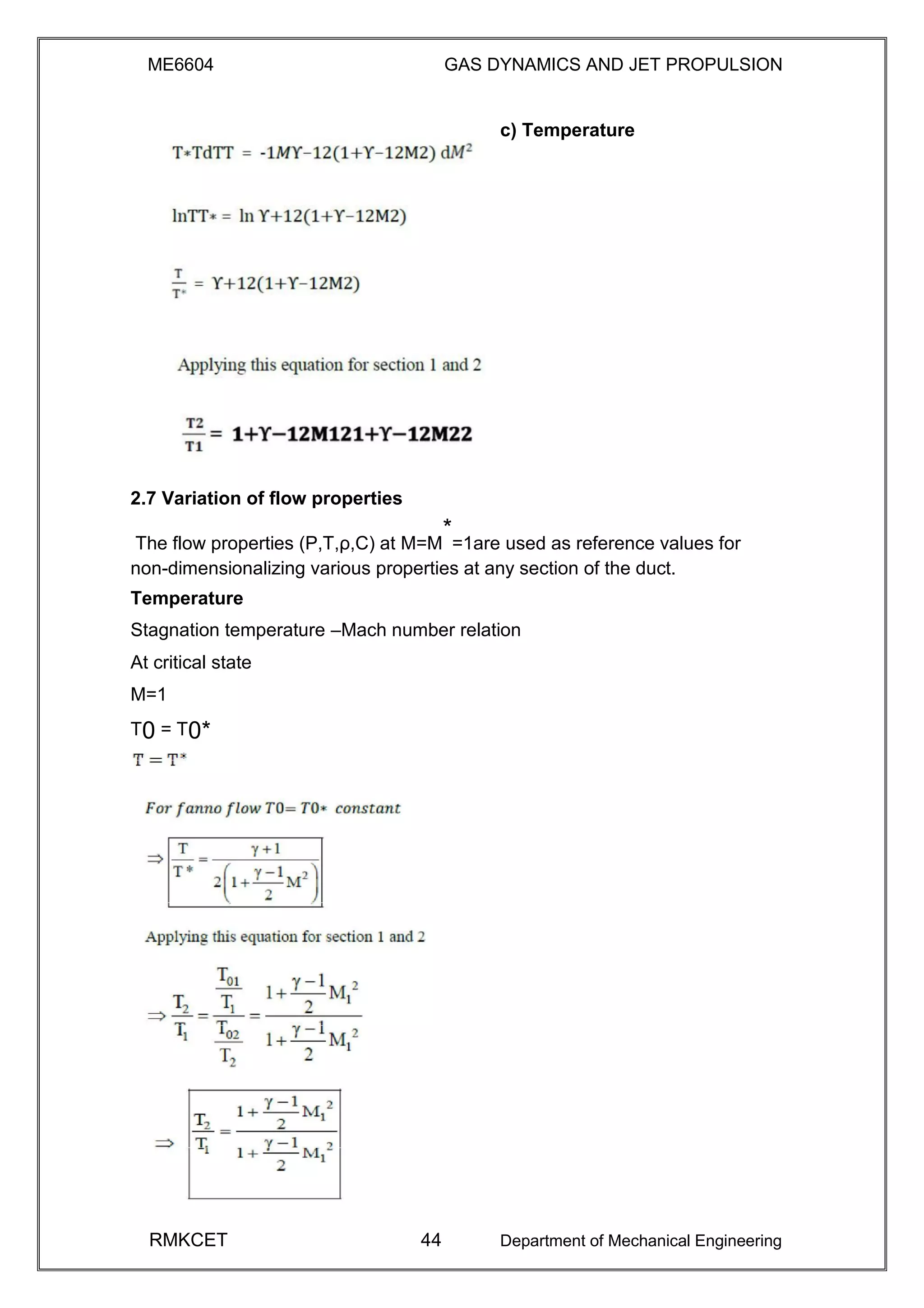 ME6604 GAS DYNAMICS AND JET PROPULSION
c) Temperature
2.7 Variation of flow properties
The flow properties (P,T,ρ,C) at M=M
*
=1are used as reference values for
non-dimensionalizing various properties at any section of the duct.
Temperature
Stagnation temperature –Mach number relation
At critical state
M=1
T0 = T0*
RMKCET 44 Department of Mechanical Engineering
 
