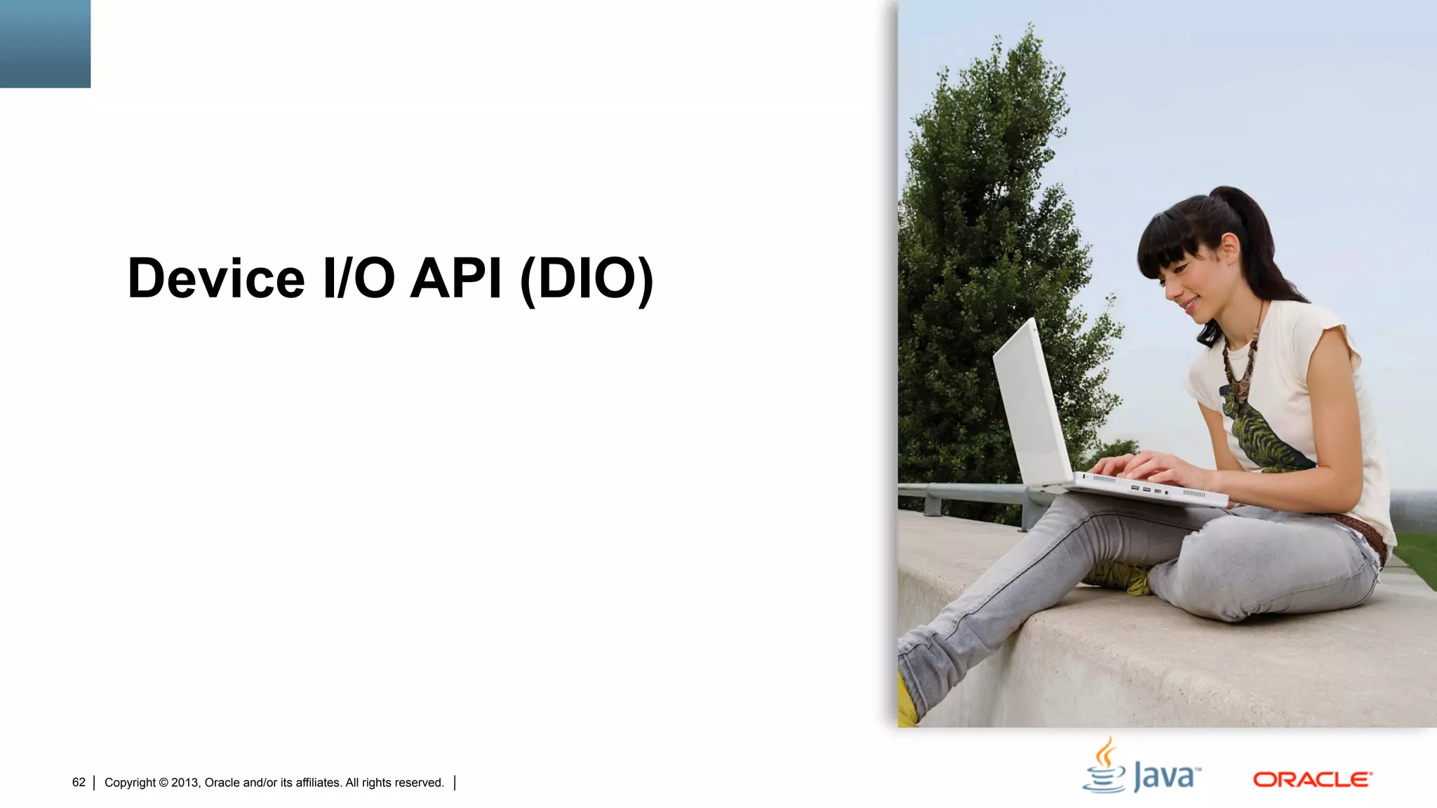 Copyright © 2013, Oracle and/or its affiliates. All rights reserved.62
Device I/O API (DIO)
 