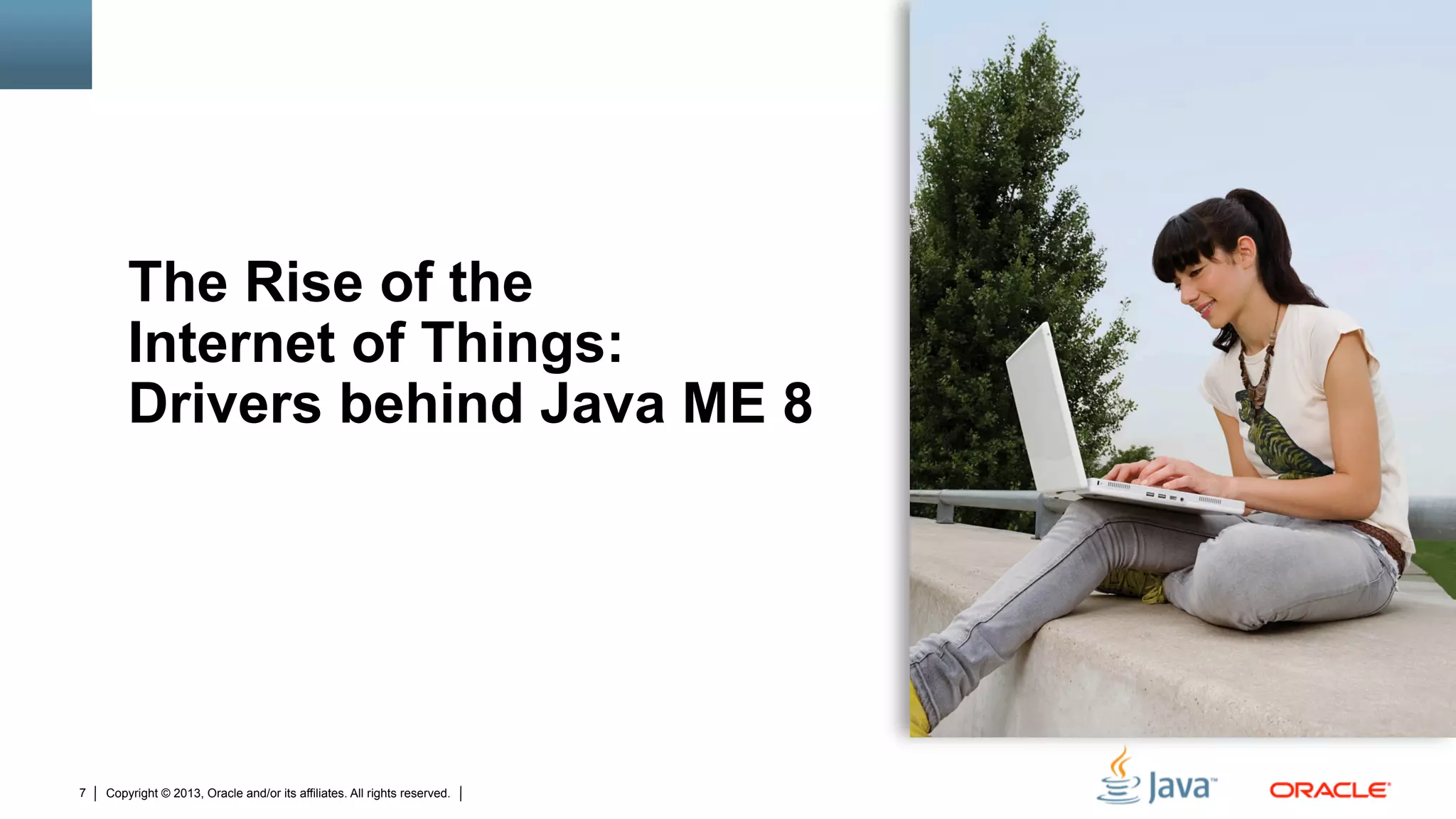 Copyright © 2013, Oracle and/or its affiliates. All rights reserved.7
The Rise of the
Internet of Things:
Drivers behind Java ME 8
 