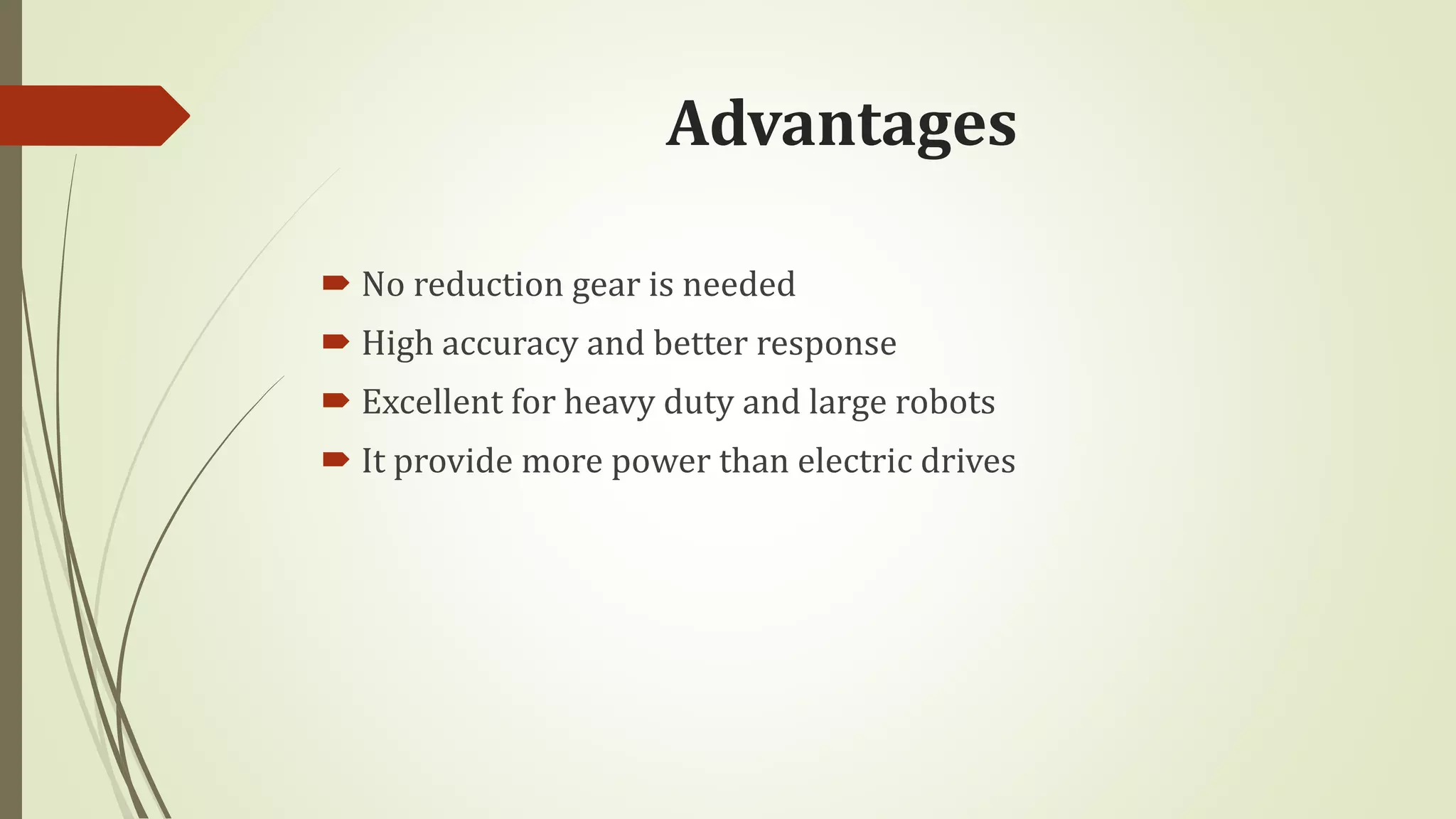 Advantages
 No reduction gear is needed
 High accuracy and better response
 Excellent for heavy duty and large robots
 It provide more power than electric drives
 