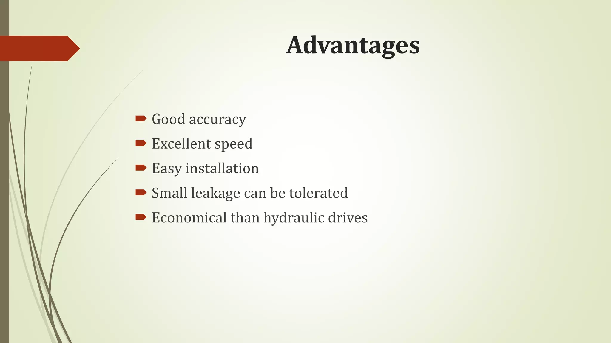 Advantages
 Good accuracy
 Excellent speed
 Easy installation
 Small leakage can be tolerated
 Economical than hydraulic drives
 