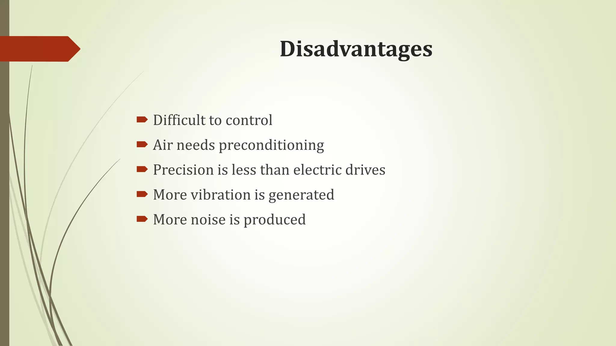 Disadvantages
 Difficult to control
 Air needs preconditioning
 Precision is less than electric drives
 More vibration is generated
 More noise is produced
 