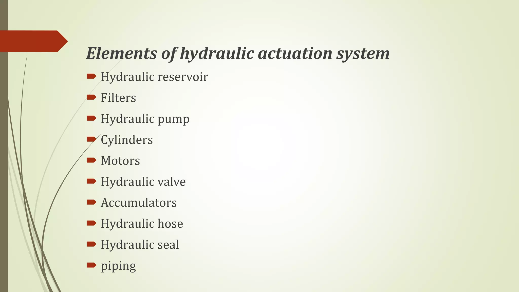 Elements of hydraulic actuation system
 Hydraulic reservoir
 Filters
 Hydraulic pump
 Cylinders
 Motors
 Hydraulic valve
 Accumulators
 Hydraulic hose
 Hydraulic seal
 piping
 