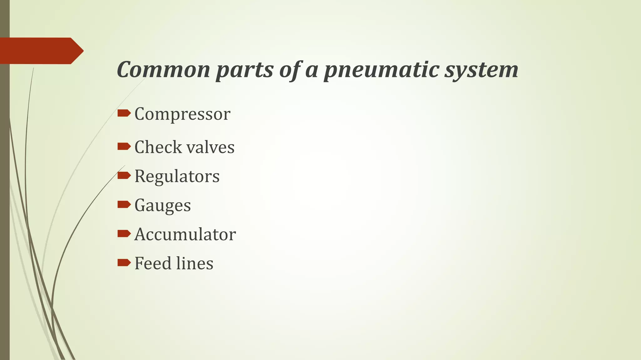 Common parts of a pneumatic system
Compressor
Check valves
Regulators
Gauges
Accumulator
Feed lines
 