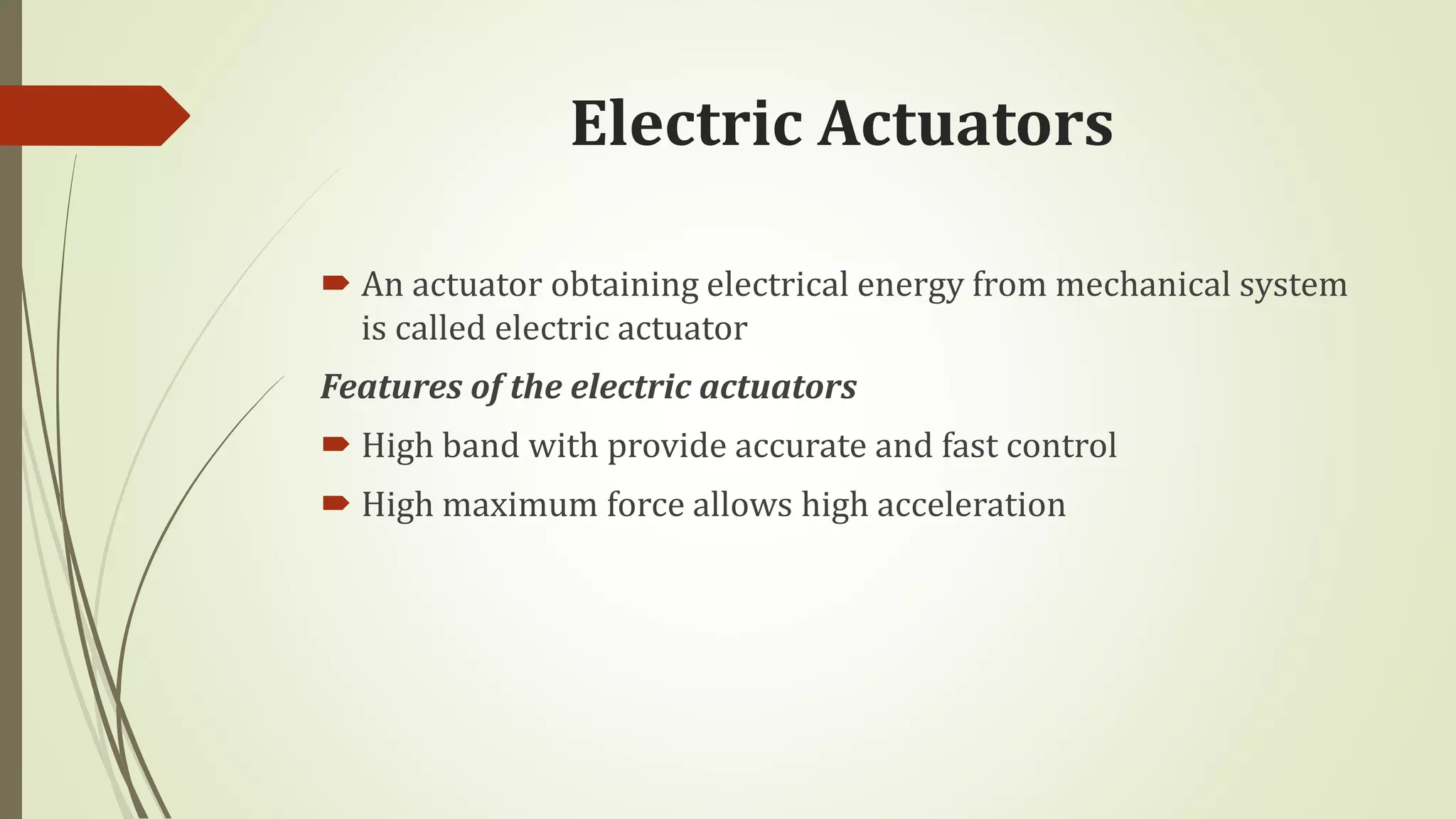 Electric Actuators
 An actuator obtaining electrical energy from mechanical system
is called electric actuator
Features of the electric actuators
 High band with provide accurate and fast control
 High maximum force allows high acceleration
 