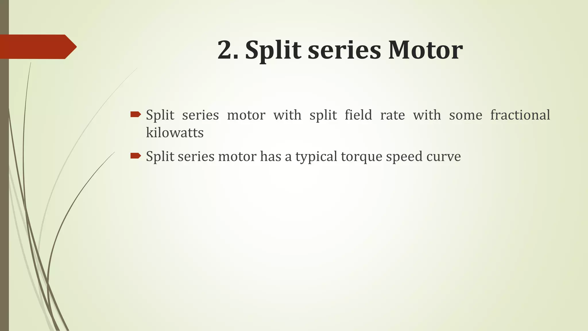 2. Split series Motor
 Split series motor with split field rate with some fractional
kilowatts
 Split series motor has a typical torque speed curve
 