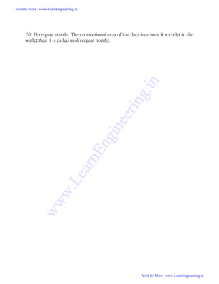 20. Divergent nozzle: The crossectional area of the duct increases from inlet to the
outlet then it is called as divergent nozzle.
Visit for More : www.LearnEngineering.in
Visit for More : www.LearnEngineering.in
w
w
w
.
L
e
a
r
n
E
n
g
i
n
e
e
r
i
n
g
.
i
n
 