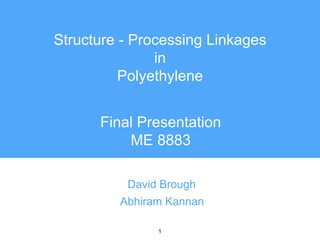 1
Structure - Processing Linkages
in
Polyethylene
David Brough
Abhiram Kannan
Final Presentation
ME 8883
 