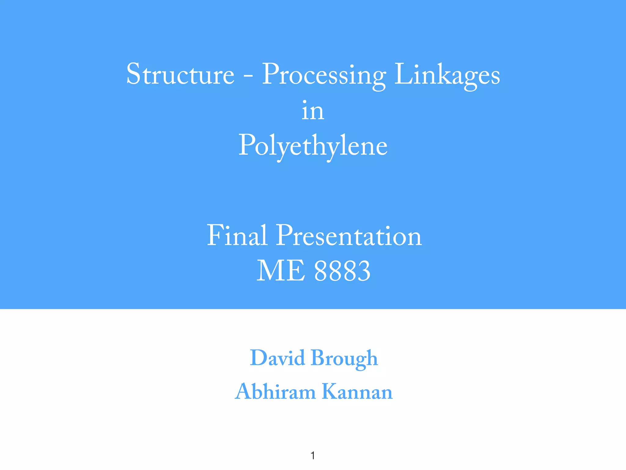 1
Structure - Processing Linkages
in
Polyethylene
David Brough
Abhiram Kannan
Final Presentation
ME 8883
 
