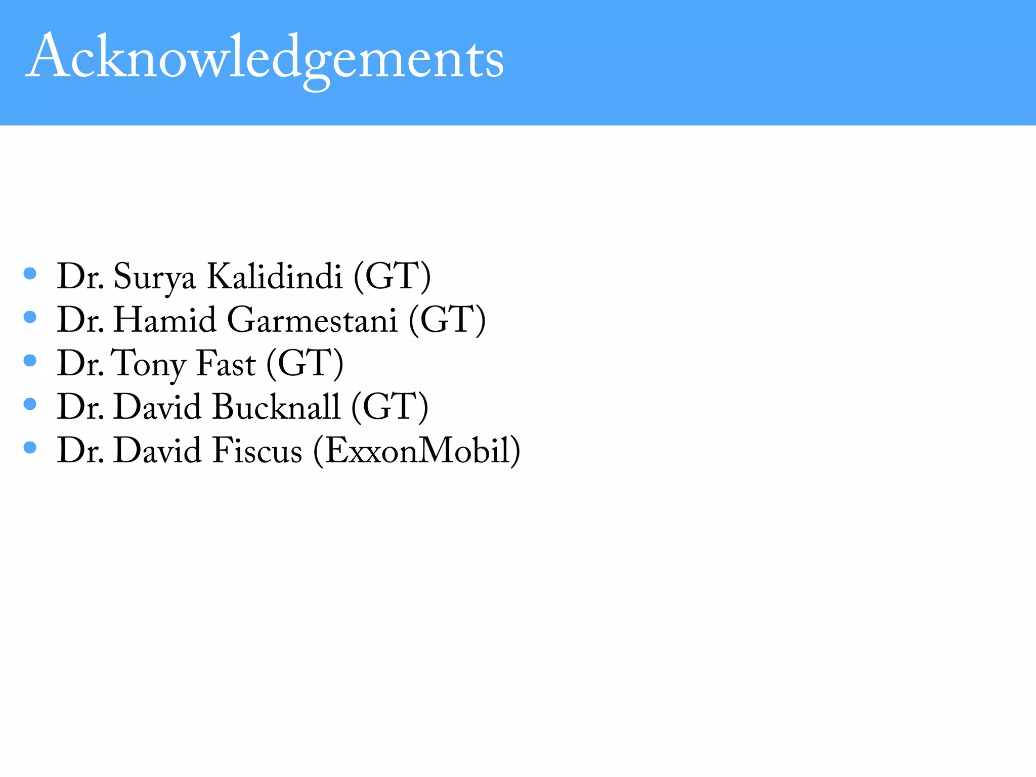 Acknowledgements
• Dr. Surya Kalidindi (GT)
• Dr. Hamid Garmestani (GT)
• Dr.Tony Fast (GT)
• Dr. David Bucknall (GT)
• Dr. David Fiscus (ExxonMobil)
 