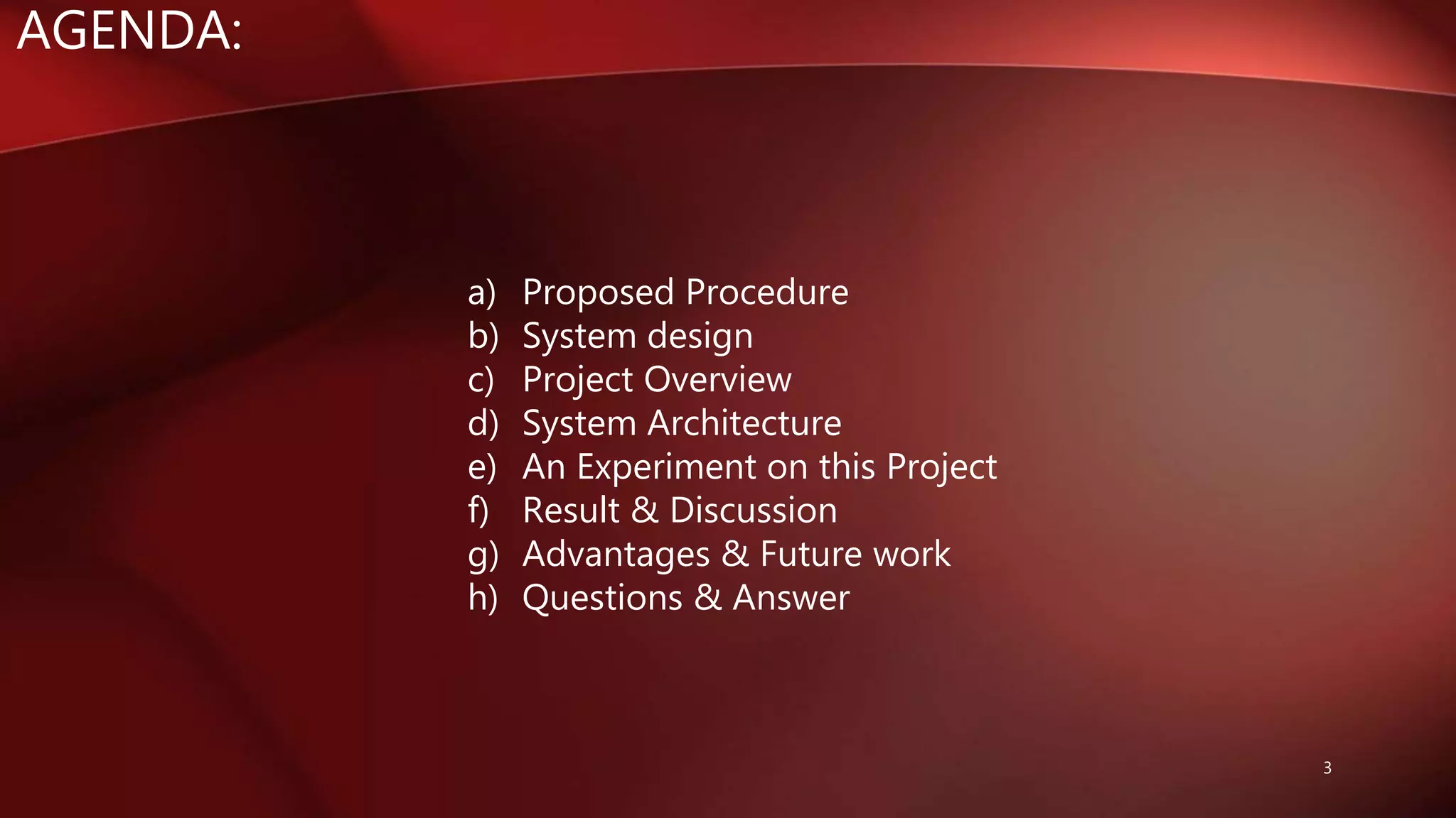 AGENDA:
a) Proposed Procedure
b) System design
c) Project Overview
d) System Architecture
e) An Experiment on this Project
f) Result & Discussion
g) Advantages & Future work
h) Questions & Answer
3
 