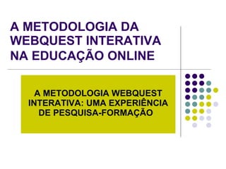 A METODOLOGIA DA WEBQUEST INTERATIVA NA EDUCAÇÃO ONLINE   A METODOLOGIA WEBQUEST INTERATIVA: UMA EXPERIÊNCIA DE PESQUISA-FORMAÇÃO   