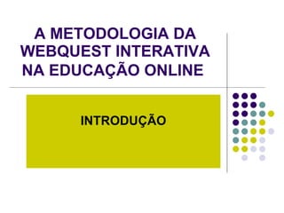 A METODOLOGIA DA WEBQUEST INTERATIVA NA EDUCAÇÃO ONLINE   INTRODUÇÃO 