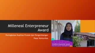 Milleneal Enterpreneur
Award
Peningkatan Kualitas Produk dan Pengembangan
Pasar Komunitas
 