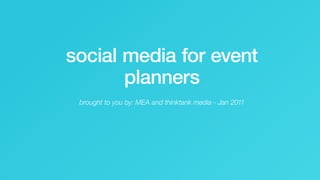 social media for event
                         planners
                          brought to you by: MEA and thinktank media - Jan 2011




social media for events                                                   thinktank media
 
